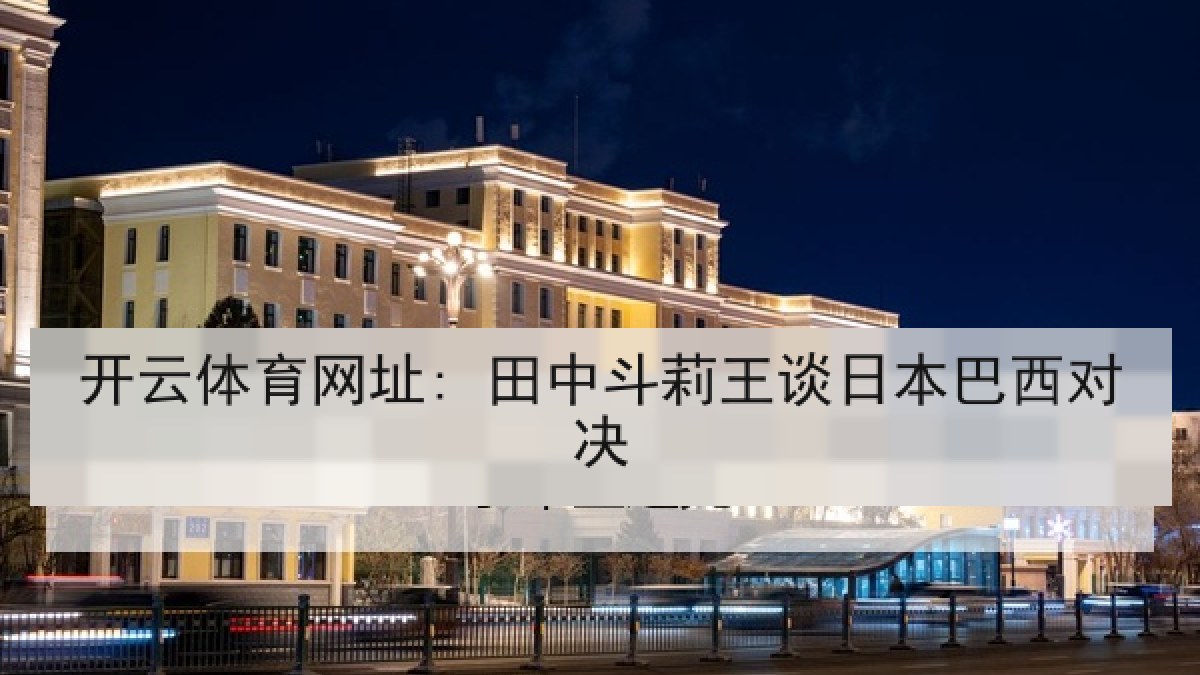 开云体育网址: 田中斗莉王谈日本巴西对决