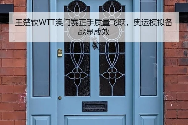 王楚钦WTT澳门赛正手质量飞跃，奥运模拟备战显成效