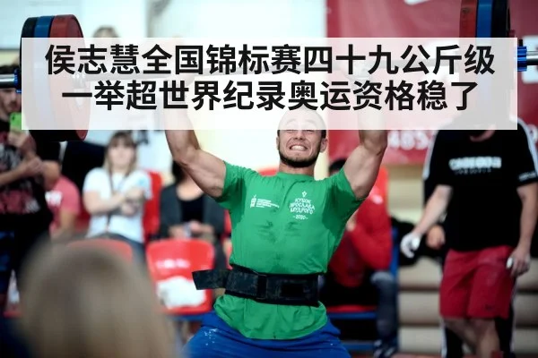侯志慧全国锦标赛四十九公斤级一举超世界纪录奥运资格稳了