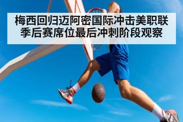 梅西回归迈阿密国际冲击美职联季后赛席位最后冲刺阶段观察