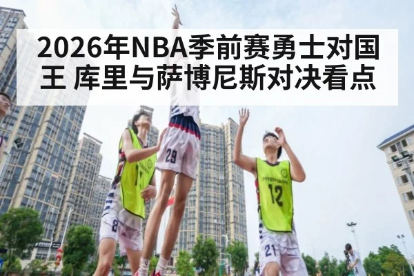 2026年NBA季前赛勇士对国王 库里与萨博尼斯对决看点