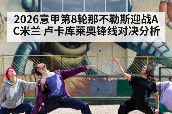2026意甲第8轮那不勒斯迎战AC米兰 卢卡库莱奥锋线对决分析